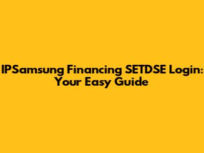 IPSamsung Financing SETDSE Login: Your Easy Guide