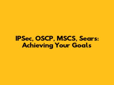 IPSec, OSCP, MSCS, Sears: Achieving Your Goals