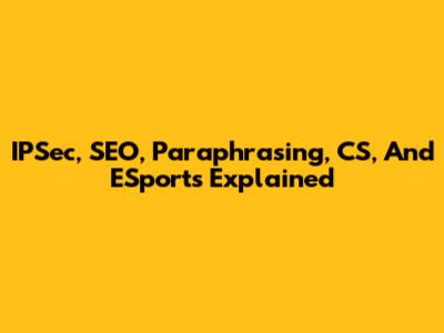 IPSec, SEO, Paraphrasing, CS, And ESports Explained