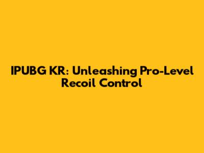 IPUBG KR: Unleashing Pro-Level Recoil Control