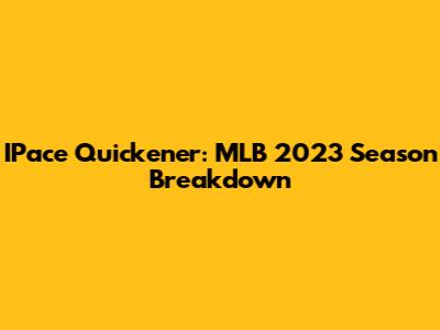 IPace Quickener: MLB 2023 Season Breakdown