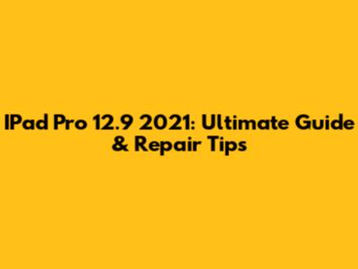 IPad Pro 12.9" 2021: Ultimate Guide & Repair Tips
