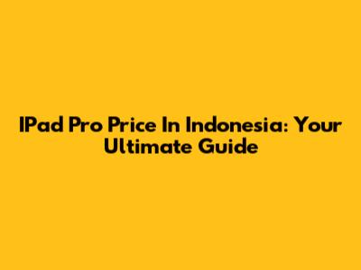 IPad Pro Price In Indonesia: Your Ultimate Guide