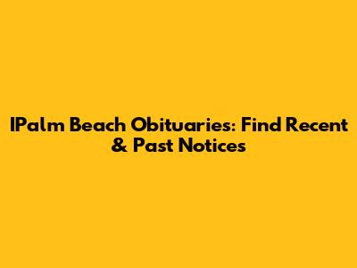 IPalm Beach Obituaries: Find Recent & Past Notices