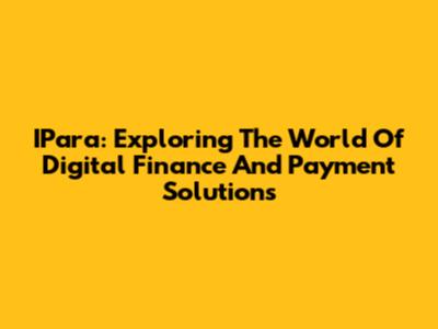 IPara: Exploring The World Of Digital Finance And Payment Solutions
