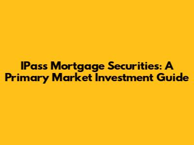IPass Mortgage Securities: A Primary Market Investment Guide