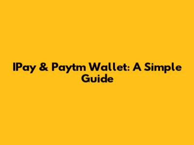 IPay & Paytm Wallet: A Simple Guide