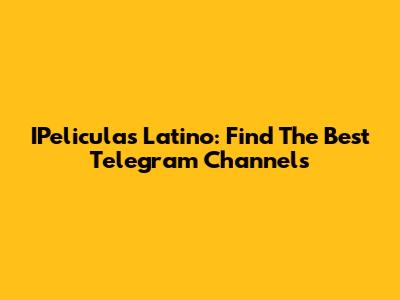 IPeliculas Latino: Find The Best Telegram Channels