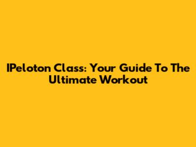 IPeloton Class: Your Guide To The Ultimate Workout