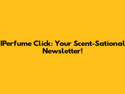 IPerfume Click: Your Scent-Sational Newsletter!