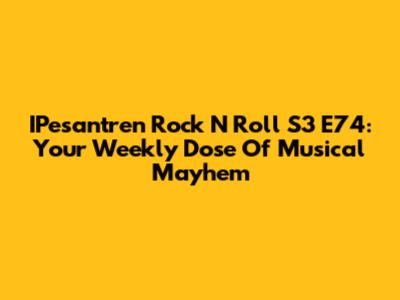 IPesantren Rock N Roll S3 E74: Your Weekly Dose Of Musical Mayhem
