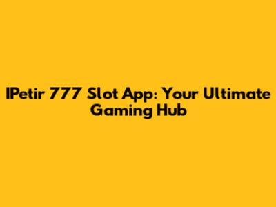 IPetir 777 Slot App: Your Ultimate Gaming Hub