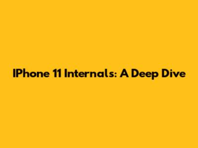 IPhone 11 Internals: A Deep Dive