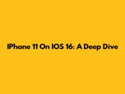 IPhone 11 On IOS 16: A Deep Dive