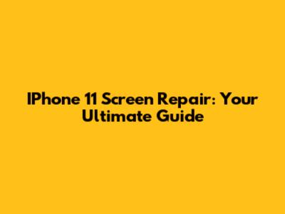 IPhone 11 Screen Repair: Your Ultimate Guide