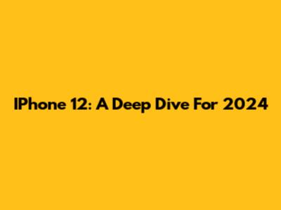 IPhone 12: A Deep Dive For 2024