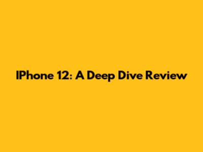 IPhone 12: A Deep Dive Review