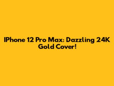 IPhone 12 Pro Max: Dazzling 24K Gold Cover!