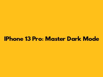 IPhone 13 Pro: Master Dark Mode