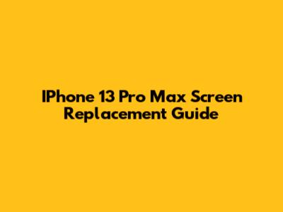 IPhone 13 Pro Max Screen Replacement Guide