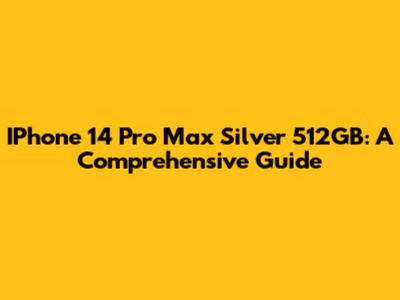 IPhone 14 Pro Max Silver 512GB: A Comprehensive Guide