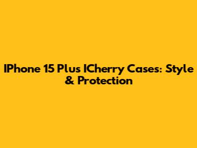 IPhone 15 Plus ICherry Cases: Style & Protection