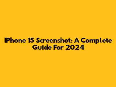 IPhone 15 Screenshot: A Complete Guide For 2024