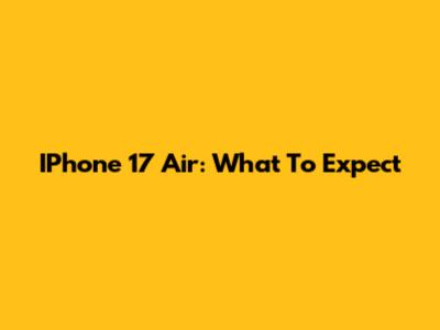 IPhone 17 Air: What To Expect
