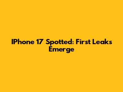 IPhone 17 Spotted: First Leaks Emerge