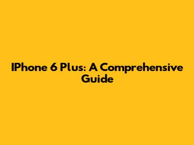 IPhone 6 Plus: A Comprehensive Guide
