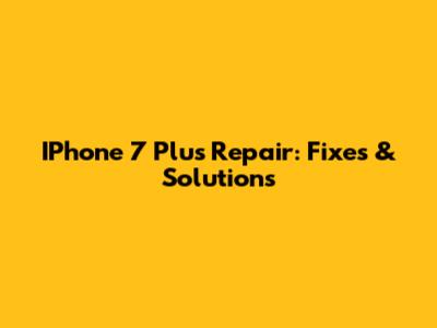 IPhone 7 Plus Repair: Fixes & Solutions