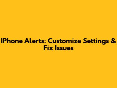 IPhone Alerts: Customize Settings & Fix Issues