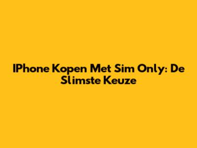 IPhone Kopen Met Sim Only: De Slimste Keuze