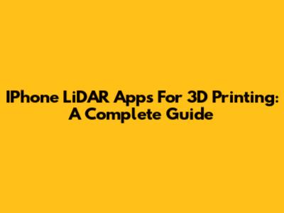 IPhone LiDAR Apps For 3D Printing: A Complete Guide