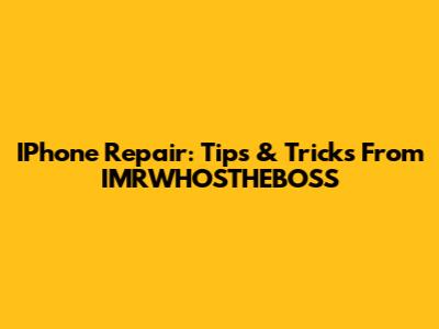 IPhone Repair: Tips & Tricks From IMRWHOSTHEBOSS