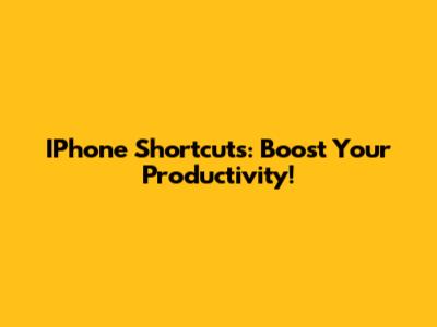 IPhone Shortcuts: Boost Your Productivity!