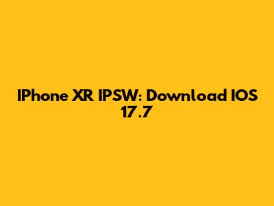 IPhone XR IPSW: Download IOS 17.7