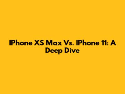 IPhone XS Max Vs. IPhone 11: A Deep Dive