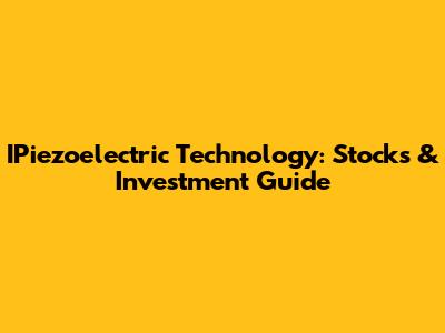 IPiezoelectric Technology: Stocks & Investment Guide