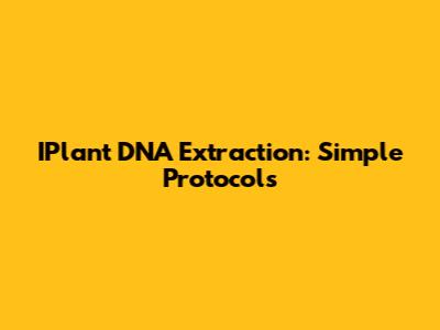 IPlant DNA Extraction: Simple Protocols