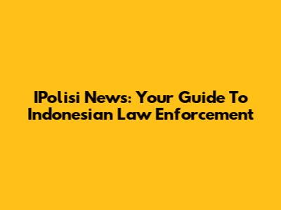 IPolisi News: Your Guide To Indonesian Law Enforcement
