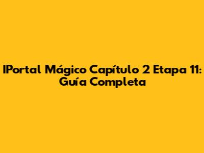 IPortal Mágico Capítulo 2 Etapa 11: Guía Completa