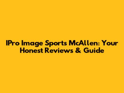 IPro Image Sports McAllen: Your Honest Reviews & Guide