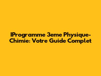 IProgramme 3eme Physique-Chimie: Votre Guide Complet