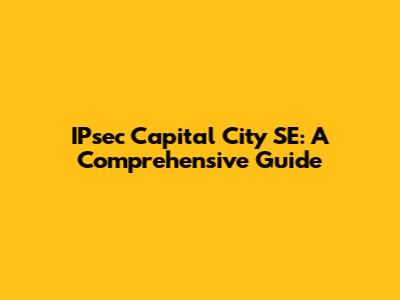 IPsec Capital City SE: A Comprehensive Guide