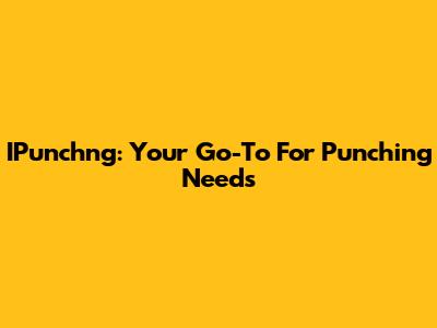 IPunchng: Your Go-To For Punching Needs