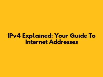 IPv4 Explained: Your Guide To Internet Addresses
