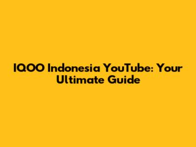 IQOO Indonesia YouTube: Your Ultimate Guide