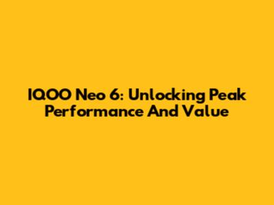 IQOO Neo 6: Unlocking Peak Performance And Value