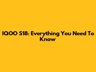 IQOO S18: Everything You Need To Know
